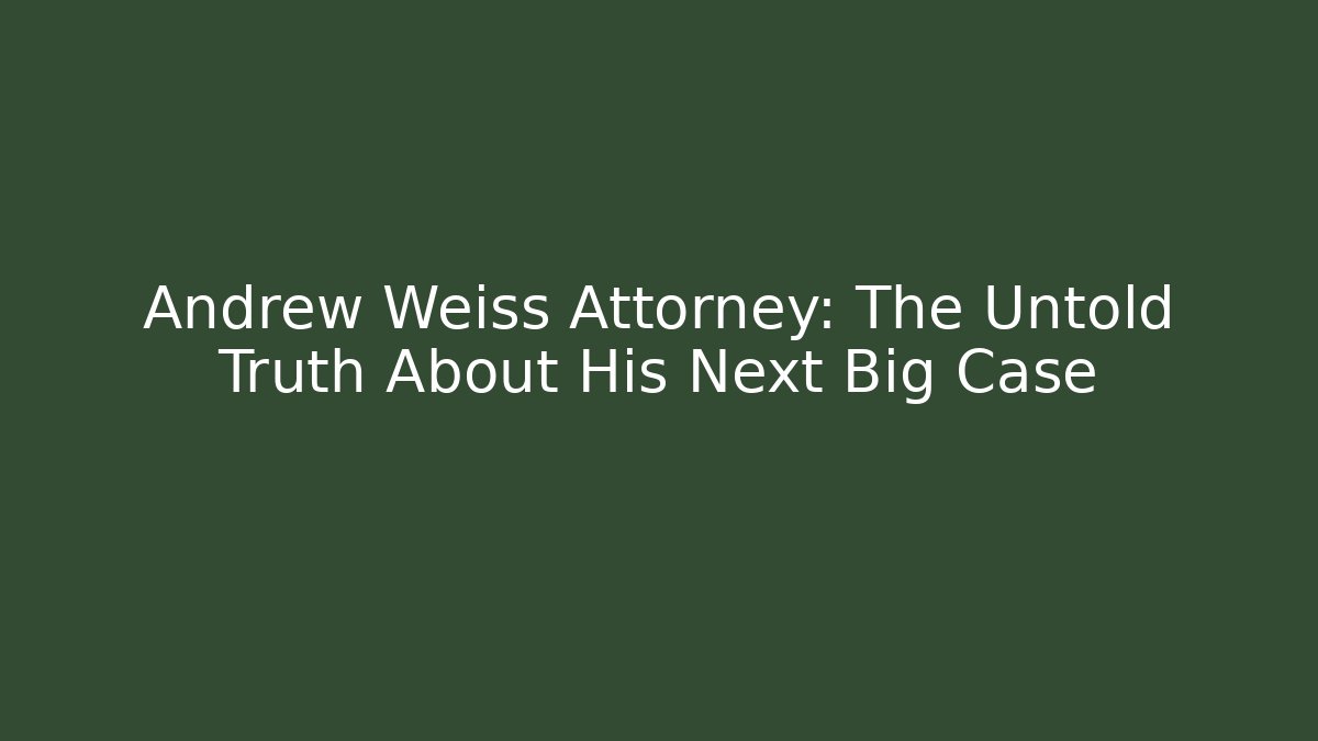 Andrew Weiss Attorney: The Untold Truth About His Next Big Case