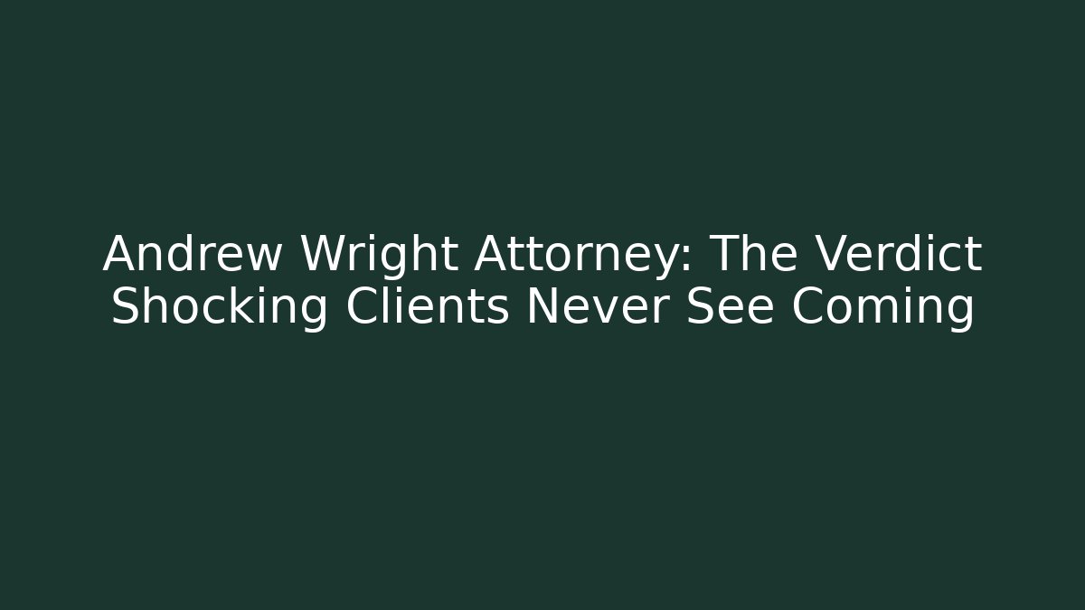 Andrew Wright Attorney: The Verdict Shocking Clients Never See Coming