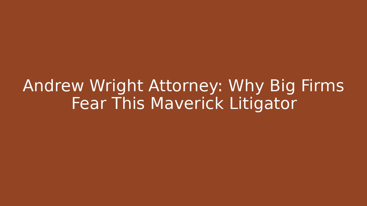 Andrew Wright Attorney: Why Big Firms Fear This Maverick Litigator