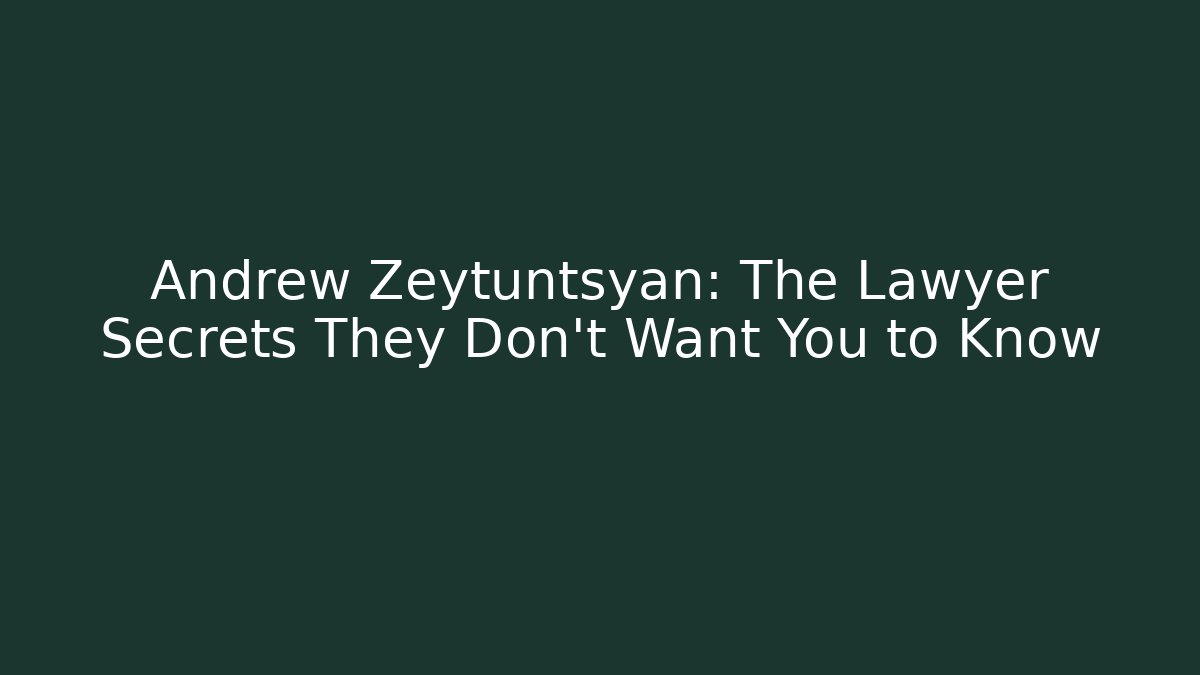 Andrew Zeytuntsyan: The Lawyer Secrets They Don’t Want You to Know