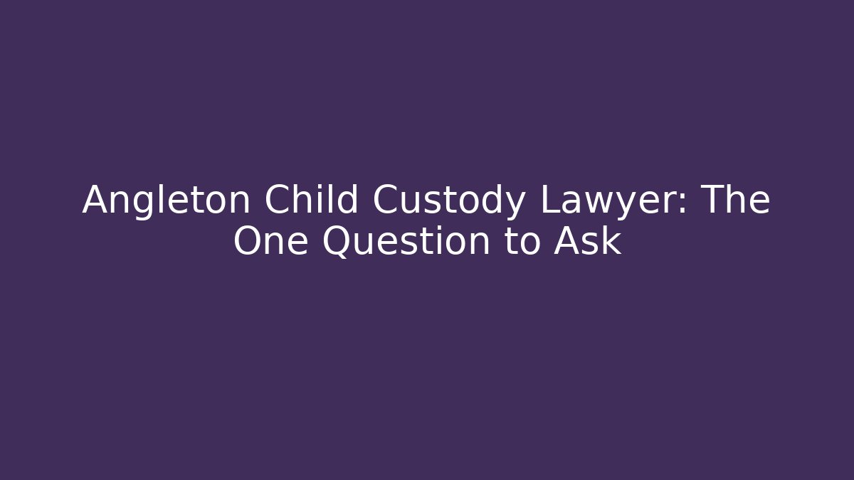 Angleton Child Custody Lawyer: The One Question to Ask - WealthxGroup