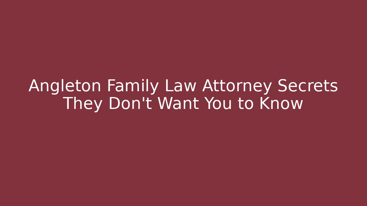 Angleton Family Law Attorney Secrets They Don’t Want You to Know