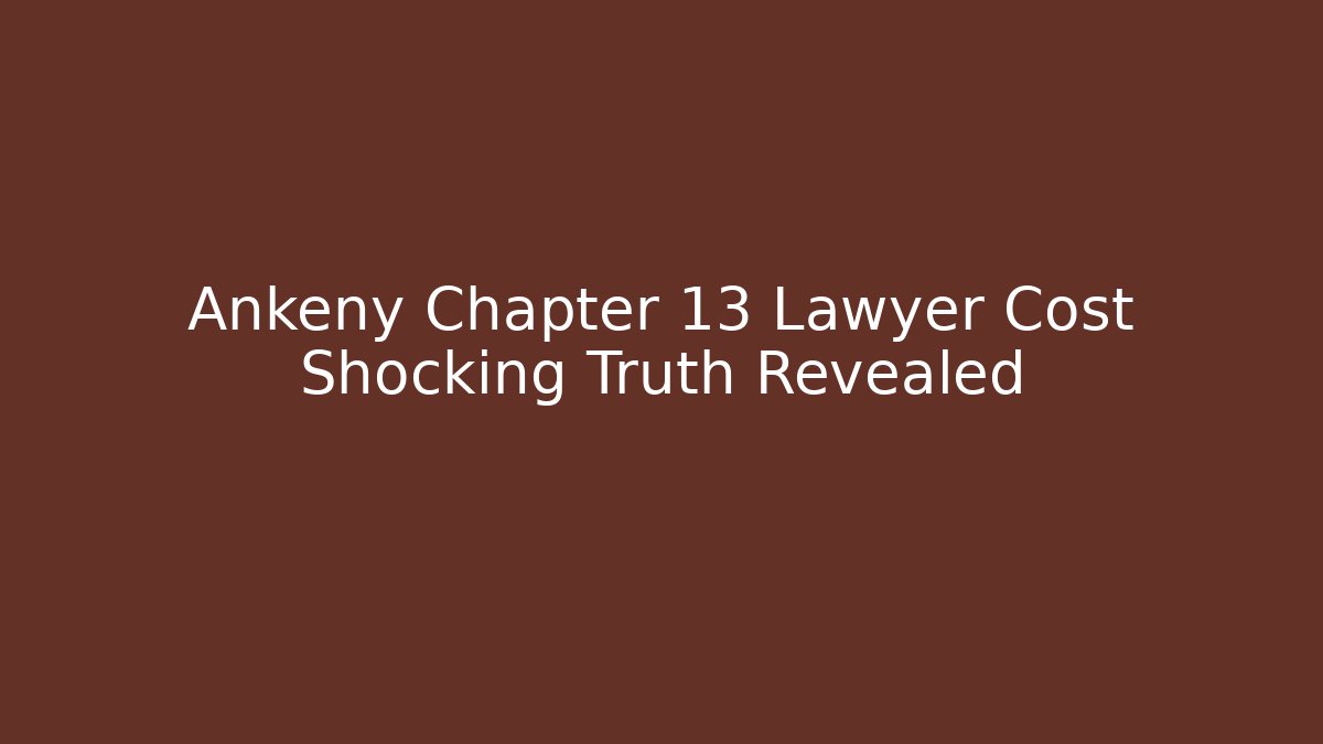 Ankeny Chapter 13 Lawyer Cost Shocking Truth Revealed