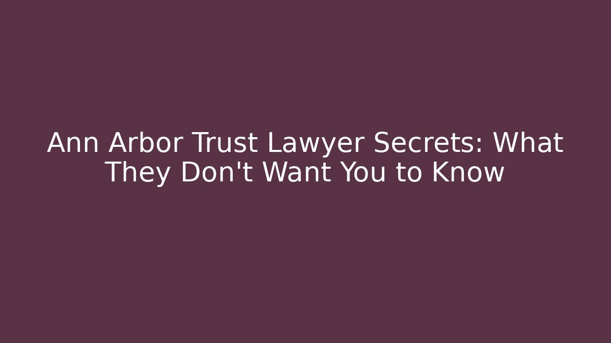 Ann Arbor Trust Lawyer Secrets: What They Don’t Want You to Know