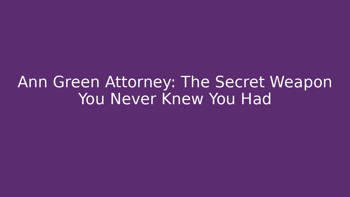 Ann Green Attorney: The Secret Weapon You Never Knew You Had