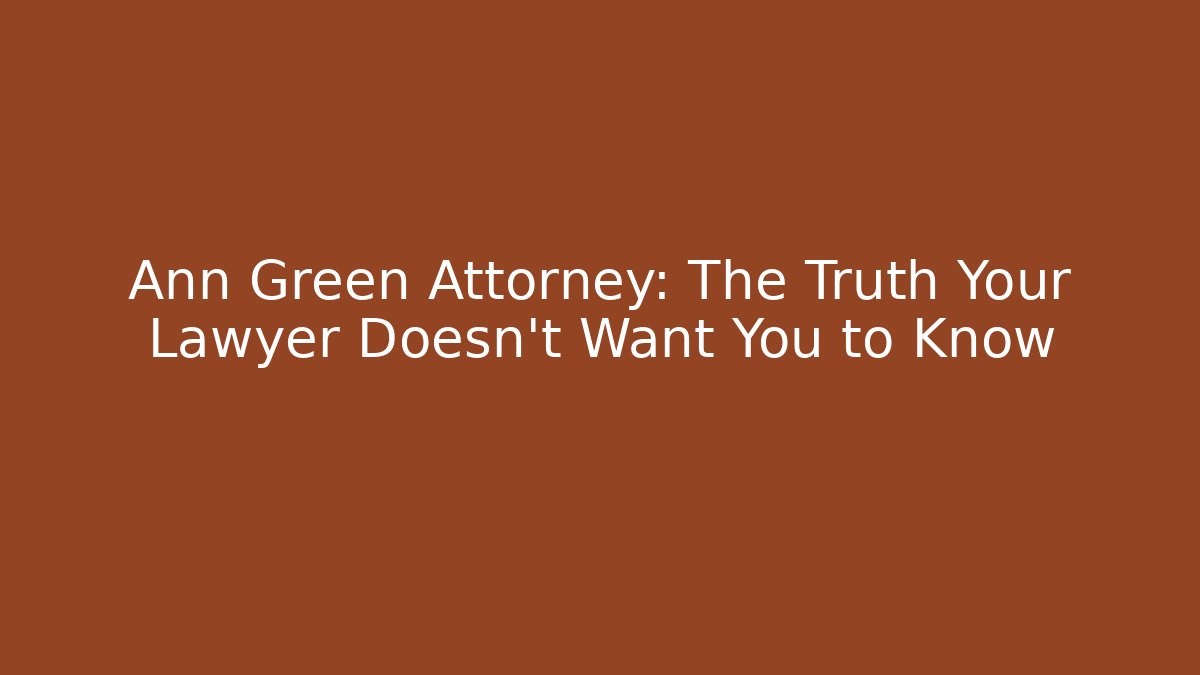 Ann Green Attorney: The Truth Your Lawyer Doesn't Want You to Know