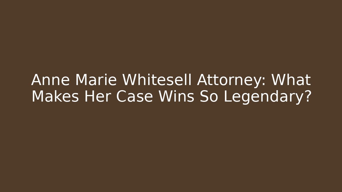 Anne Marie Whitesell Attorney: What Makes Her Case Wins So Legendary?