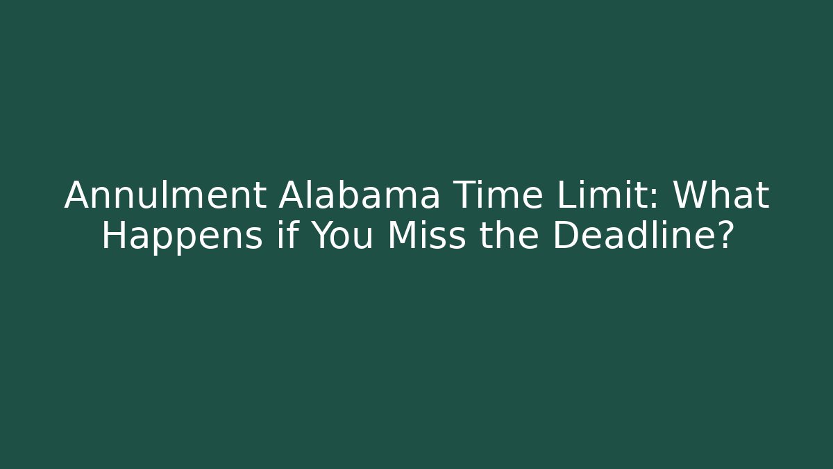 Annulment Alabama Time Limit: What Happens if You Miss the Deadline?