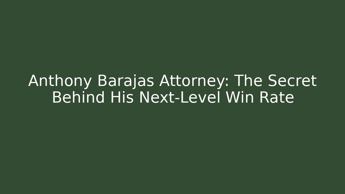 Anthony Barajas Attorney: The Secret Behind His Next-Level Win Rate - WealthxGroup