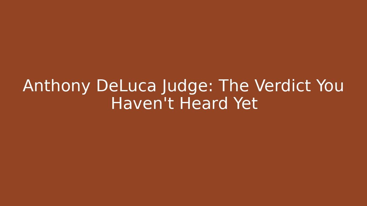 Anthony DeLuca Judge: The Verdict You Haven't Heard Yet
