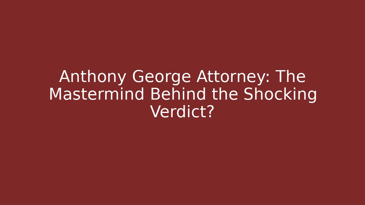 Anthony George Attorney: The Mastermind Behind the Shocking Verdict?