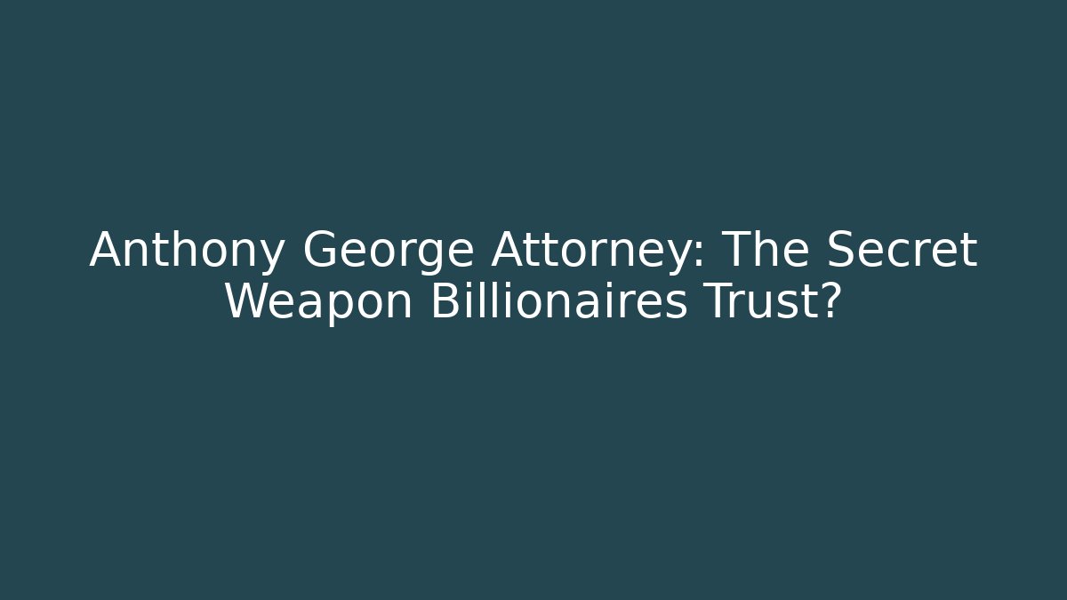 Anthony George Attorney: The Secret Weapon Billionaires Trust?