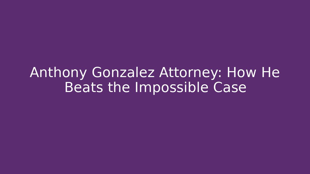 Anthony Gonzalez Attorney: How He Beats the Impossible Case