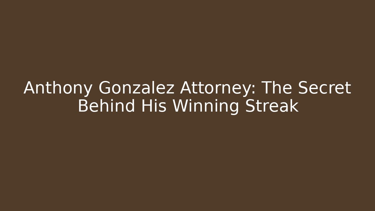 Anthony Gonzalez Attorney: The Secret Behind His Winning Streak - WealthxGroup