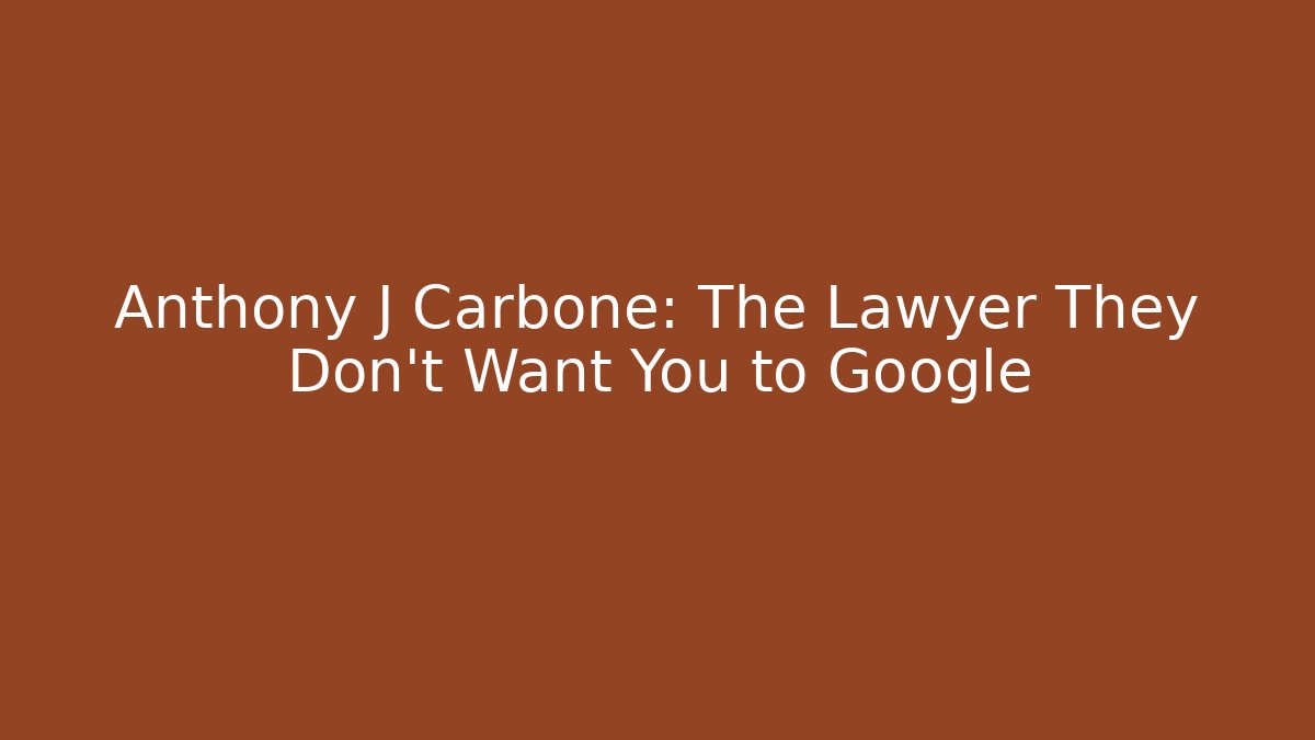 Anthony J Carbone: The Lawyer They Don't Want You to Google