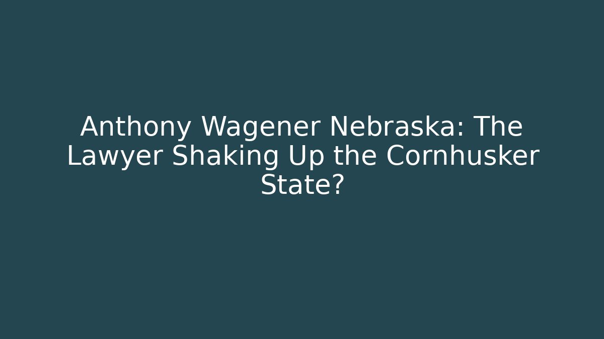 Anthony Wagener Nebraska: The Lawyer Shaking Up the Cornhusker State? - WealthxGroup