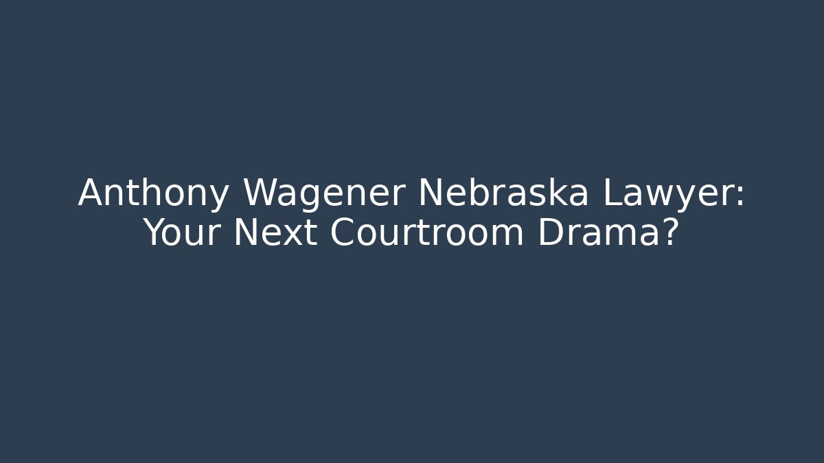 Anthony Wagener Nebraska Lawyer: Your Next Courtroom Drama?