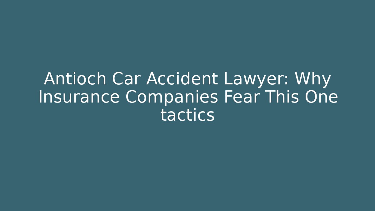 Antioch Car Accident Lawyer: Why Insurance Companies Fear This One tactics