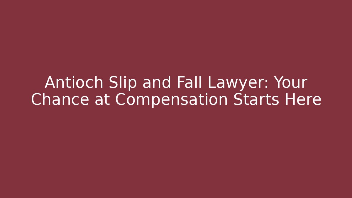 Antioch Slip and Fall Lawyer: Your Chance at Compensation Starts Here