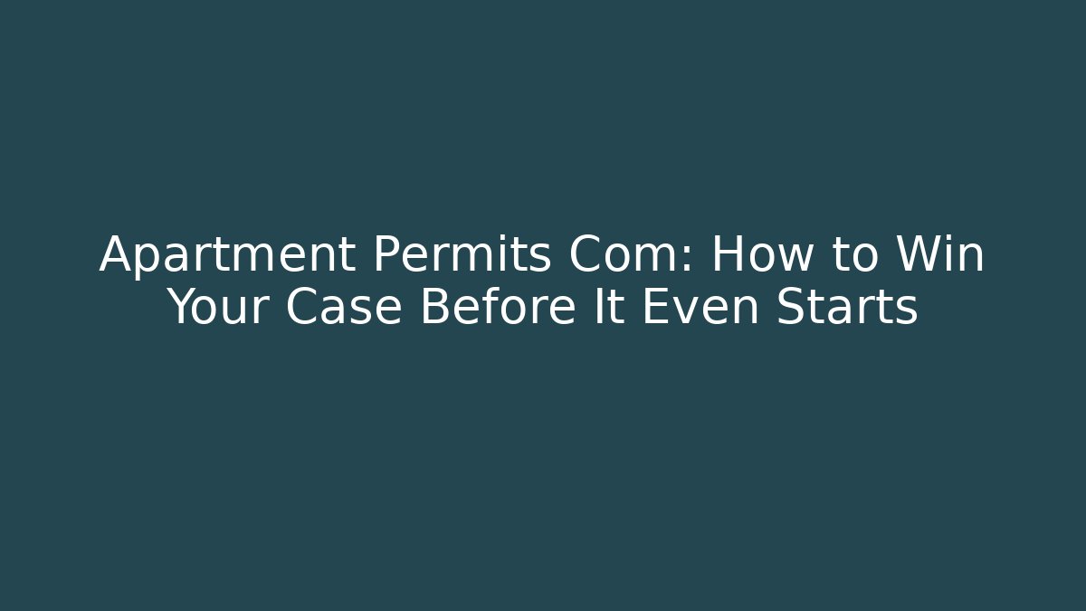 Apartment Permits Com: How to Win Your Case Before It Even Starts