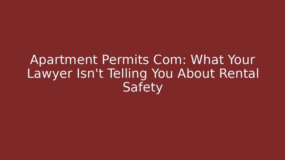 Apartment Permits Com: What Your Lawyer Isn’t Telling You About Rental Safety