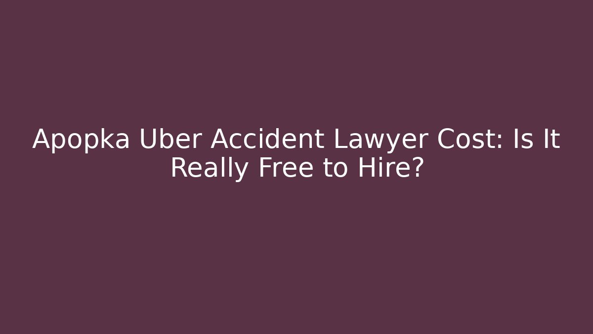 Apopka Uber Accident Lawyer Cost: Is It Really Free to Hire?