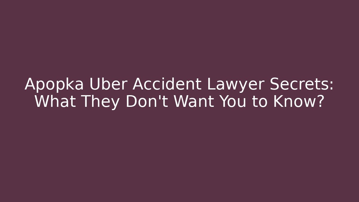 Apopka Uber Accident Lawyer Secrets: What They Don’t Want You to Know?