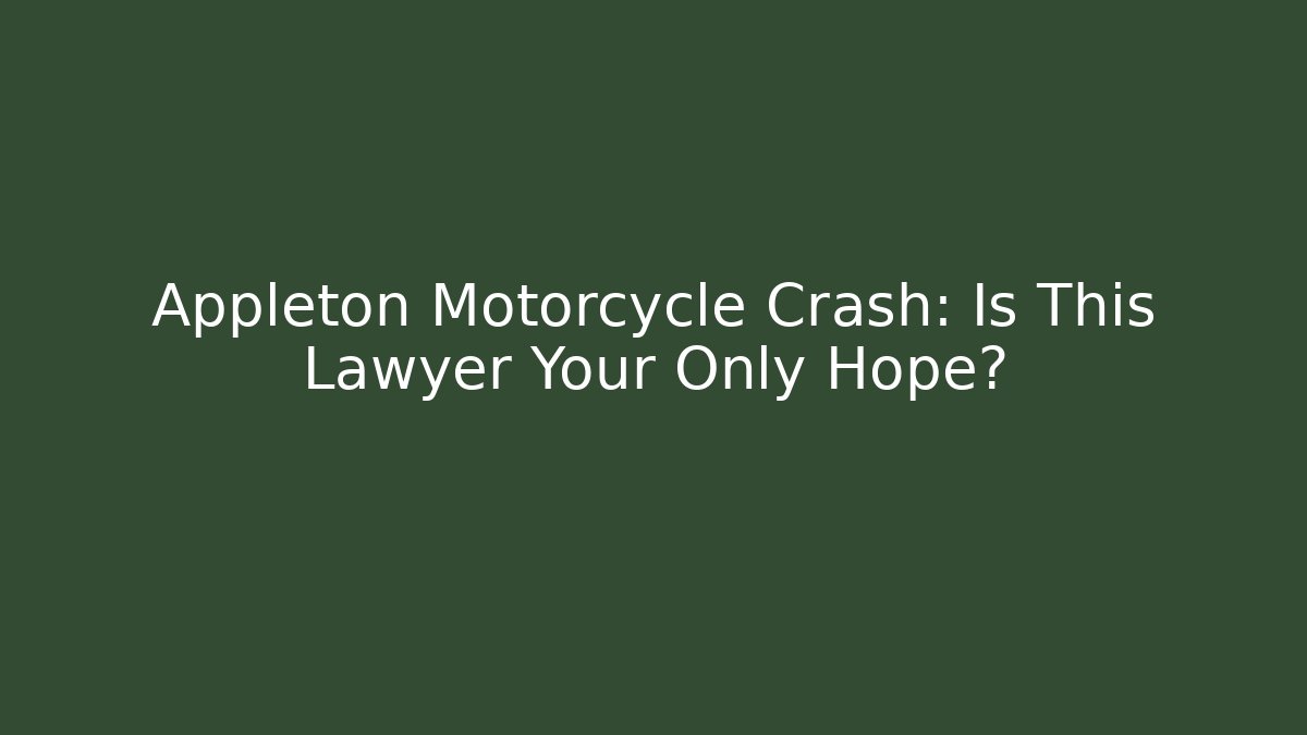 Appleton Motorcycle Crash: Is This Lawyer Your Only Hope?