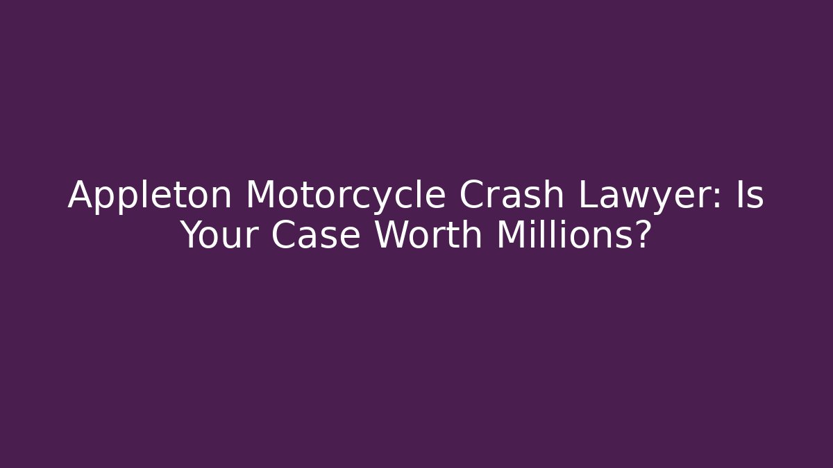 Appleton Motorcycle Crash Lawyer: Is Your Case Worth Millions?