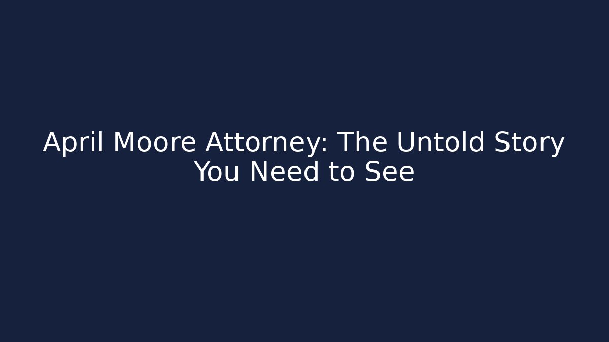 April Moore Attorney: The Untold Story You Need to See