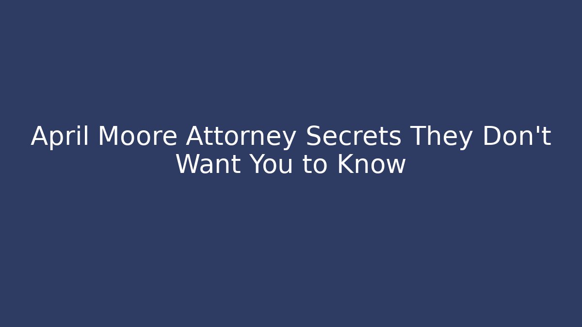 April Moore Attorney Secrets They Don't Want You to Know