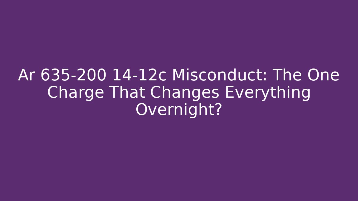 Ar 635-200 14-12c Misconduct: The One Charge That Changes Everything Overnight?