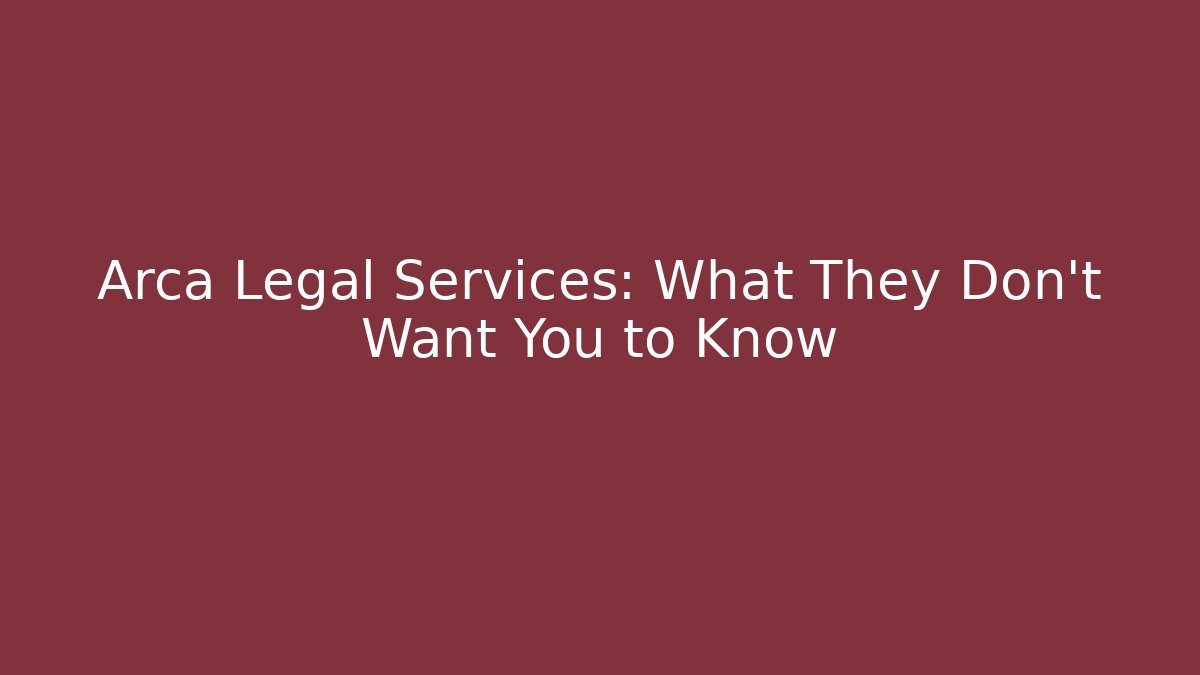 Arca Legal Services: What They Don’t Want You to Know