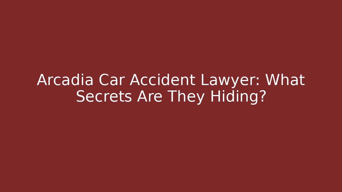 Arcadia Car Accident Lawyer: What Secrets Are They Hiding? - WealthxGroup