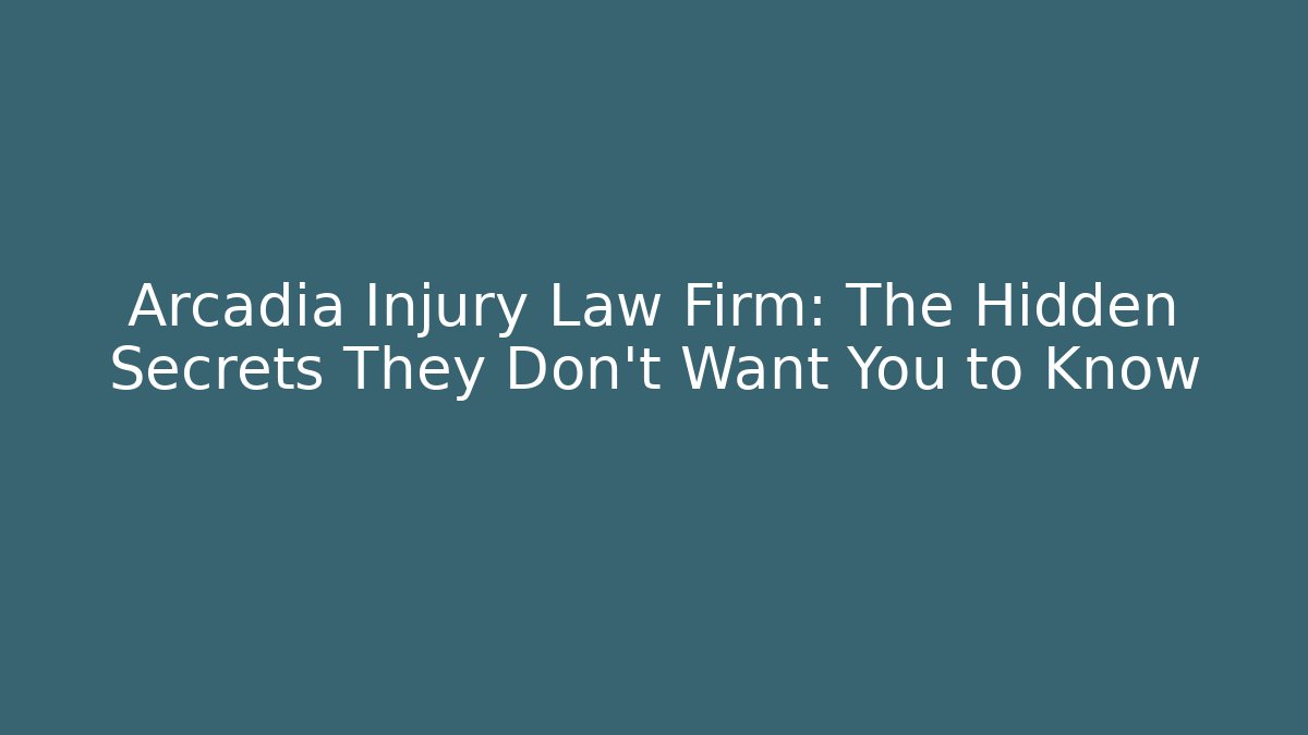 Arcadia Injury Law Firm: The Hidden Secrets They Don’t Want You to Know