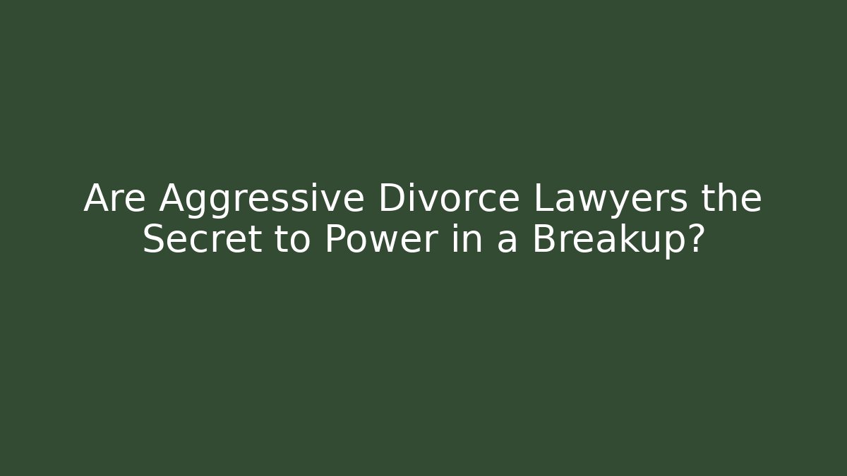 Are Aggressive Divorce Lawyers the Secret to Power in a Breakup? - WealthxGroup
