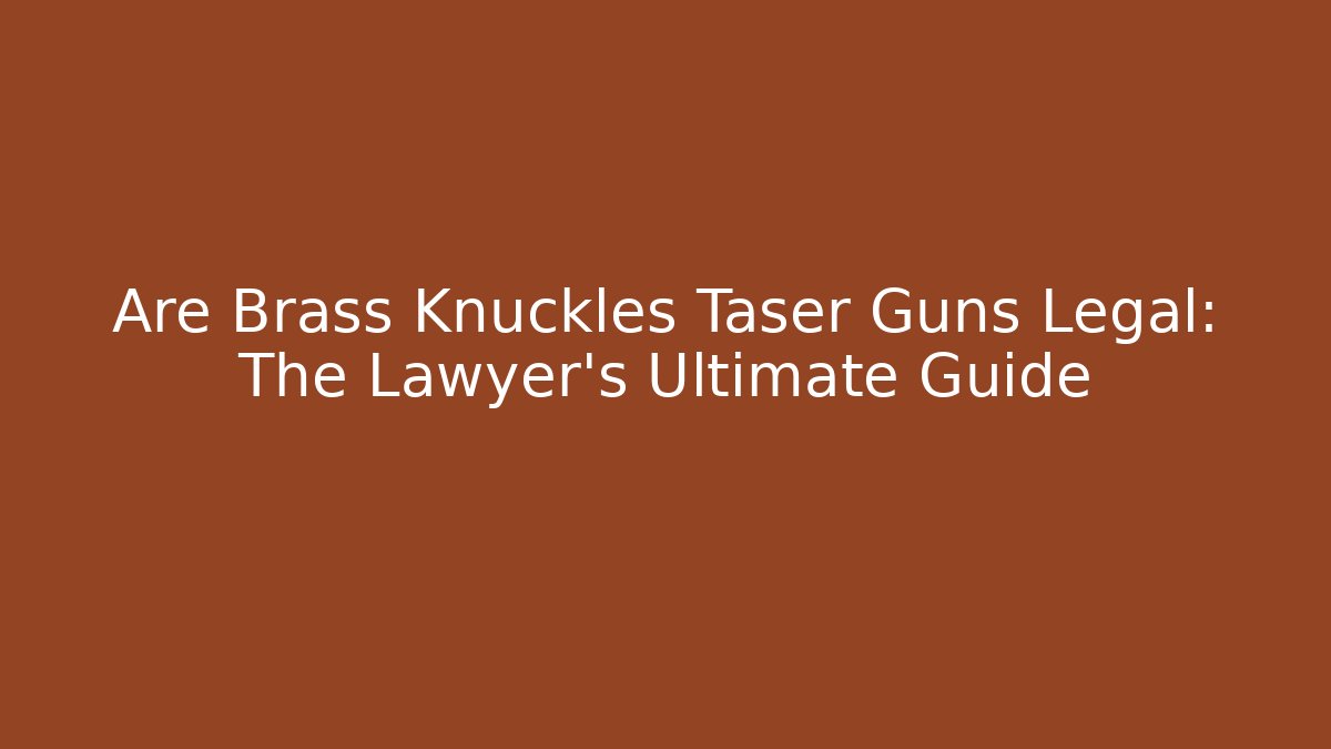 Are Brass Knuckles Taser Guns Legal: The Lawyer's Ultimate Guide