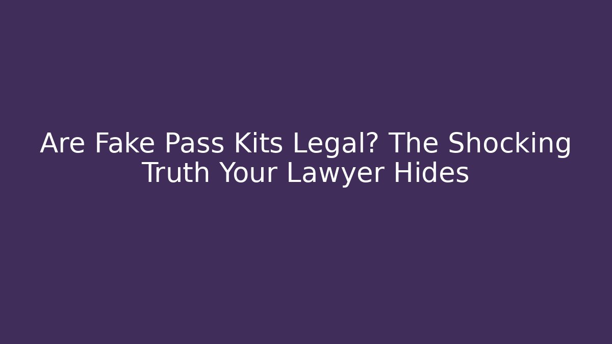 Are Fake Pass Kits Legal? The Shocking Truth Your Lawyer Hides