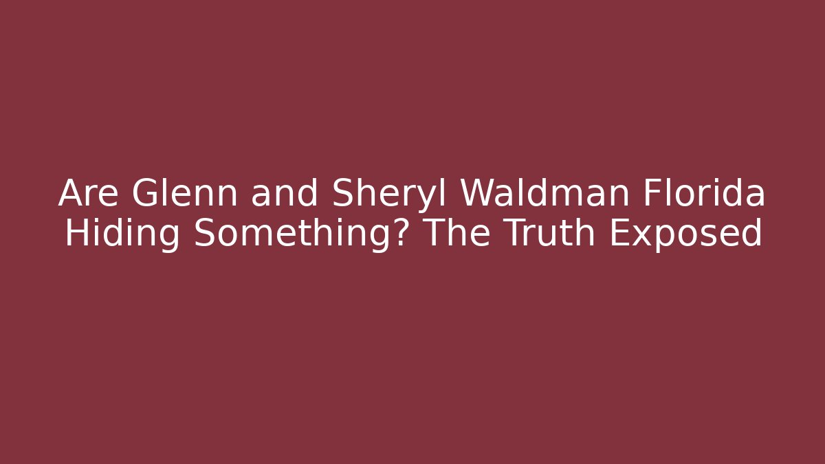 Are Glenn and Sheryl Waldman Florida Hiding Something? The Truth Exposed