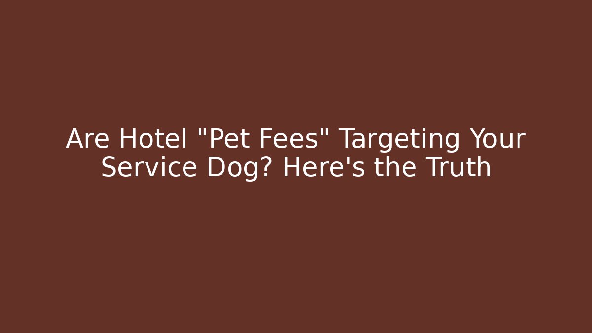 Are Hotel “Pet Fees” Targeting Your Service Dog? Here’s the Truth