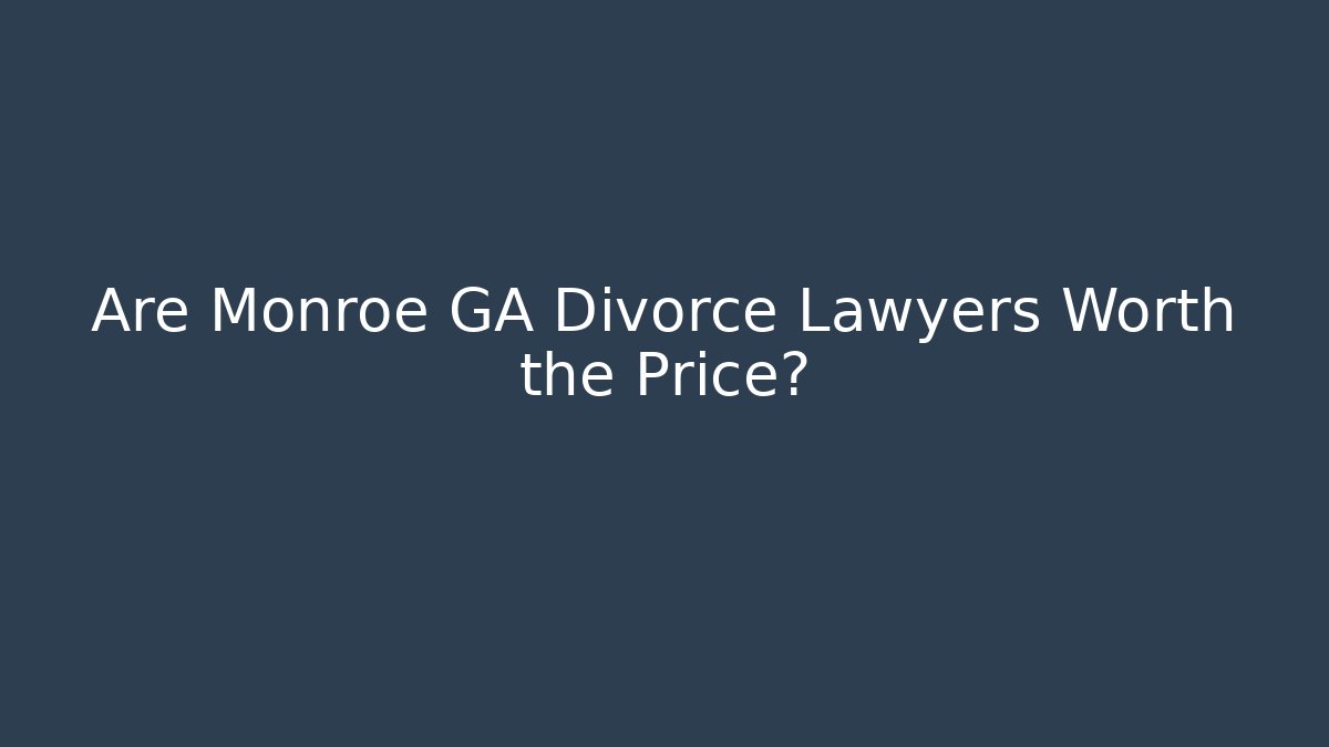 Are Monroe GA Divorce Lawyers Worth the Price?