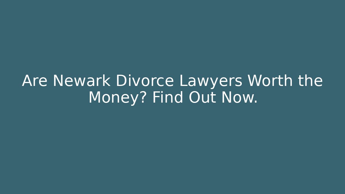 Are Newark Divorce Lawyers Worth the Money? Find Out Now.