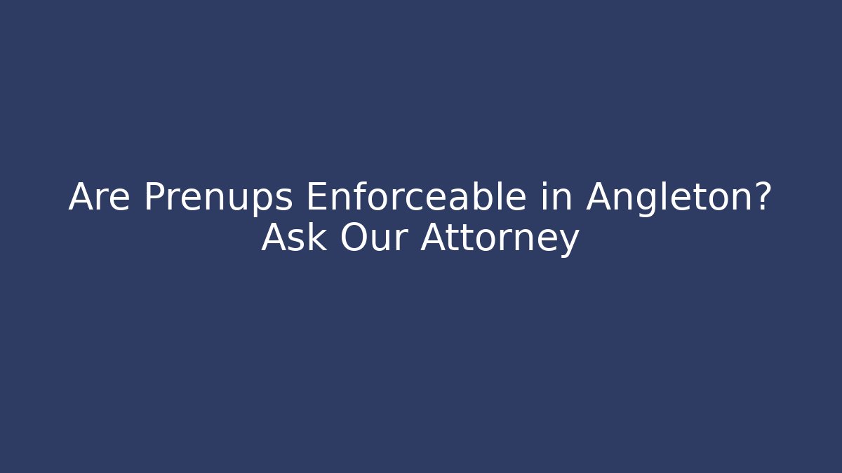 Are Prenups Enforceable in Angleton? Ask Our Attorney