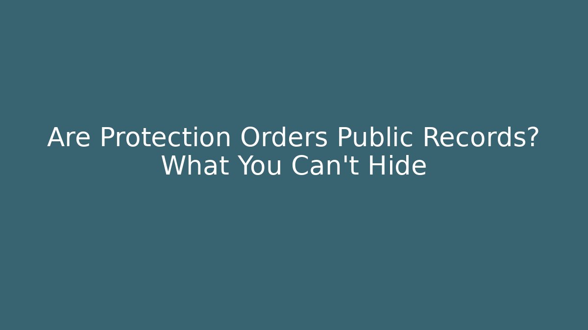 Are Protection Orders Public Records? What You Can't Hide