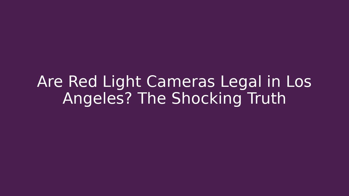 Are Red Light Cameras Legal in Los Angeles? The Shocking Truth
