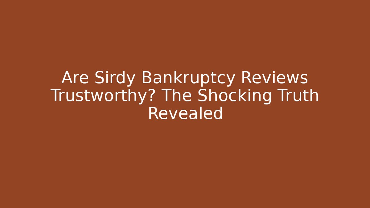 Are Sirdy Bankruptcy Reviews Trustworthy? The Shocking Truth Revealed