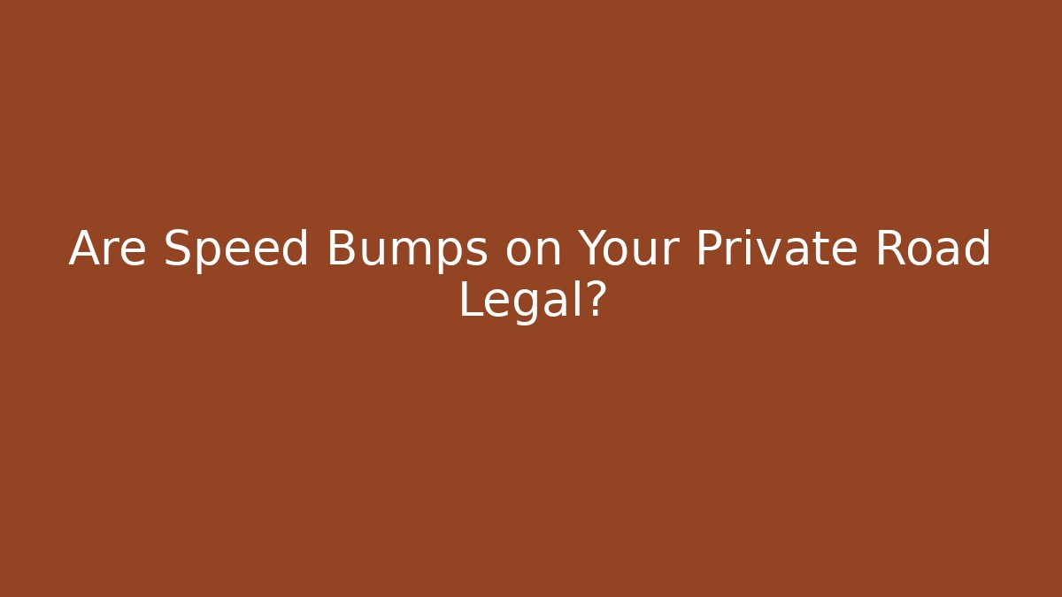 Are Speed Bumps on Your Private Road Legal?