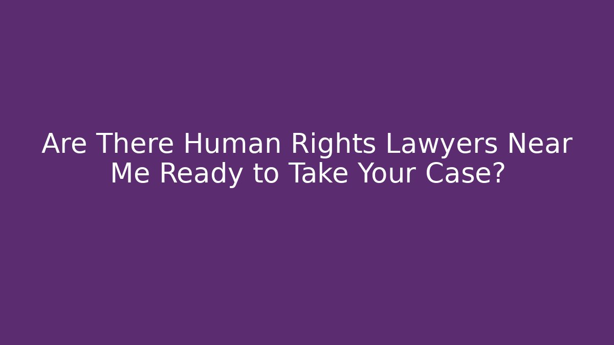 Are There Human Rights Lawyers Near Me Ready to Take Your Case?