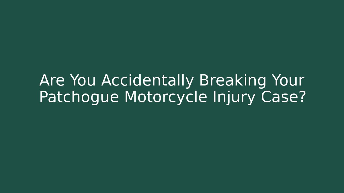Are You Accidentally Breaking Your Patchogue Motorcycle Injury Case?