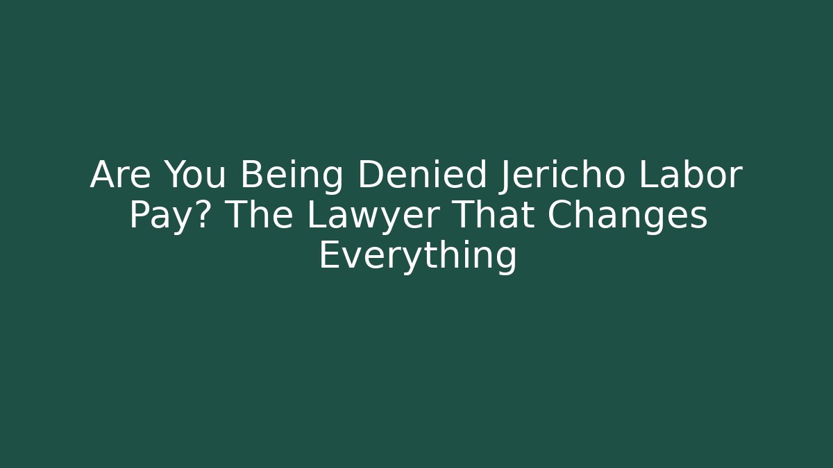 Are You Being Denied Jericho Labor Pay? The Lawyer That Changes Everything